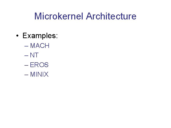Microkernel Architecture • Examples: – MACH – NT – EROS – MINIX Microkernel Architecture • Examples: – MACH – NT – EROS – MINIX