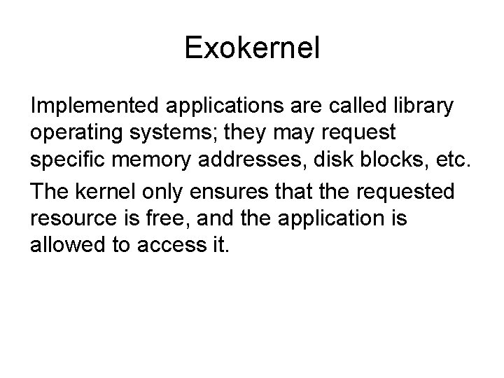 Exokernel Implemented applications are called library operating systems; they may request specific memory addresses, Exokernel Implemented applications are called library operating systems; they may request specific memory addresses,
