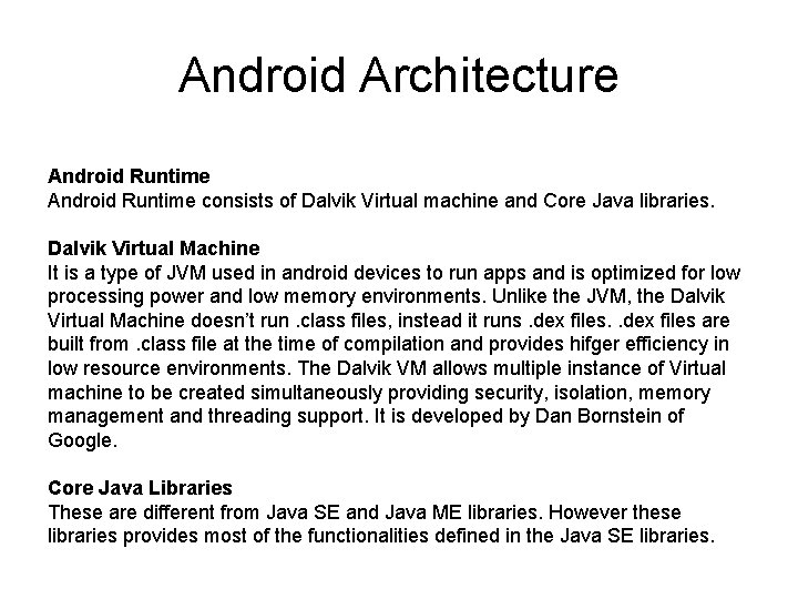 Android Architecture Android Runtime consists of Dalvik Virtual machine and Core Java libraries. Dalvik Android Architecture Android Runtime consists of Dalvik Virtual machine and Core Java libraries. Dalvik