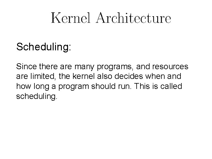Scheduling: Since there are many programs, and resources are limited, the kernel also decides Scheduling: Since there are many programs, and resources are limited, the kernel also decides