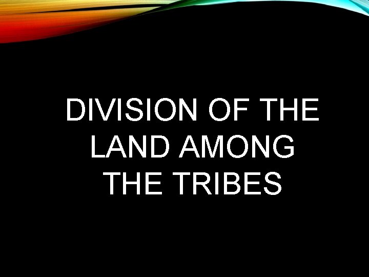 DIVISION OF THE LAND AMONG THE TRIBES 