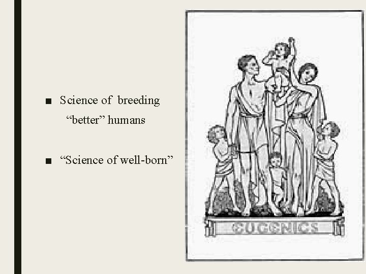 ■ Science of breeding “better” humans ■ “Science of well-born” 