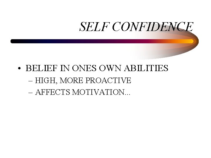 SELF CONFIDENCE • BELIEF IN ONES OWN ABILITIES – HIGH, MORE PROACTIVE – AFFECTS