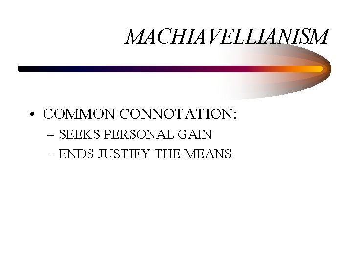 MACHIAVELLIANISM • COMMON CONNOTATION: – SEEKS PERSONAL GAIN – ENDS JUSTIFY THE MEANS 
