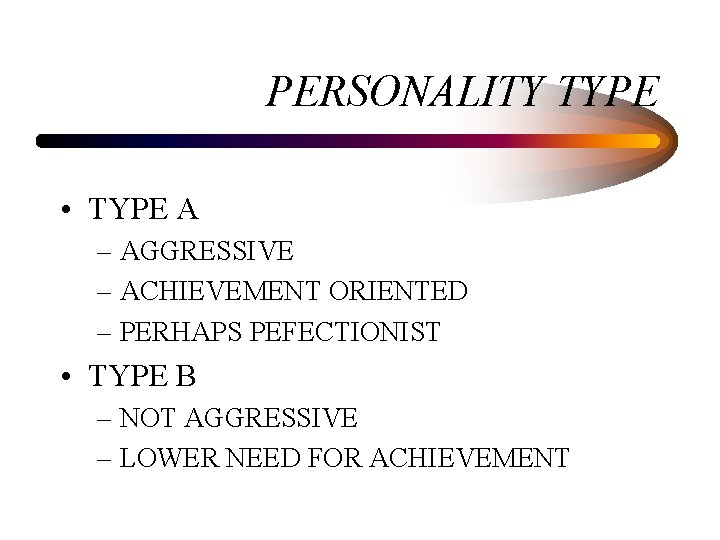 PERSONALITY TYPE • TYPE A – AGGRESSIVE – ACHIEVEMENT ORIENTED – PERHAPS PEFECTIONIST •