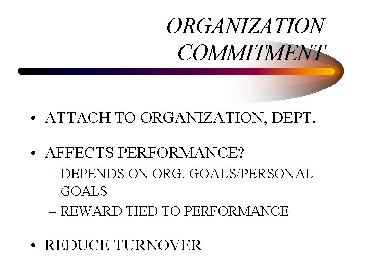 ORGANIZATION COMMITMENT • ATTACH TO ORGANIZATION, DEPT. • AFFECTS PERFORMANCE? – DEPENDS ON ORG.