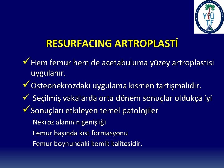 RESURFACING ARTROPLASTİ üHem femur hem de acetabuluma yüzey artroplastisi uygulanır. üOsteonekrozdaki uygulama kısmen tartışmalıdır.