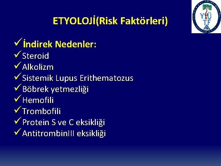 ETYOLOJİ(Risk Faktörleri) üİndirek Nedenler: üSteroid üAlkolizm üSistemik Lupus Erithematozus üBöbrek yetmezliği üHemofili üTrombofili üProtein