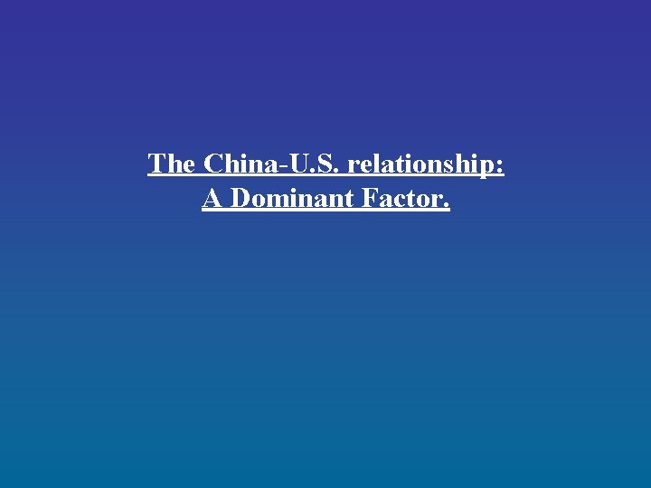 The China-U. S. relationship: A Dominant Factor.  The China-U. S. relationship: A Dominant Factor.