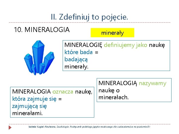 II. Zdefiniuj to pojęcie. 10. MINERALOGIA minerały MINERALOGIĘ definiujemy jako naukę które bada =