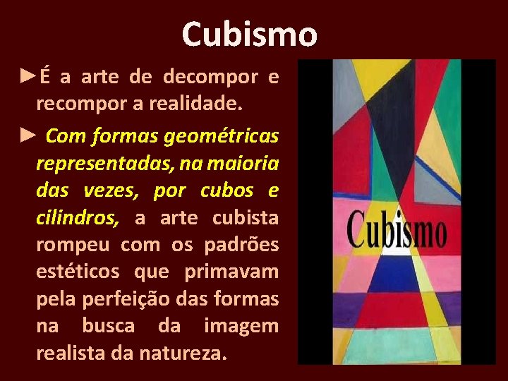 Cubismo ►É a arte de decompor e recompor a realidade. ► Com formas geométricas