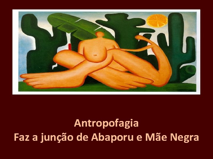 Antropofagia Faz a junção de Abaporu e Mãe Negra 