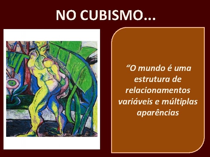 NO CUBISMO. . . “O mundo é uma estrutura de relacionamentos variáveis e múltiplas