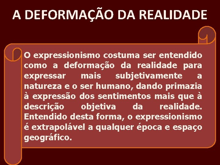 A DEFORMAÇÃO DA REALIDADE O expressionismo costuma ser entendido como a deformação da realidade