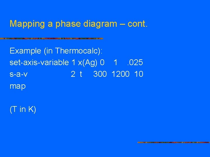 Mapping a phase diagram – cont. Example (in Thermocalc): set-axis-variable 1 x(Ag) 0 1.