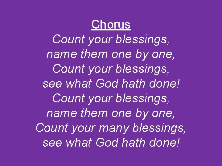 Chorus Count your blessings, name them one by one, Count your blessings, see what