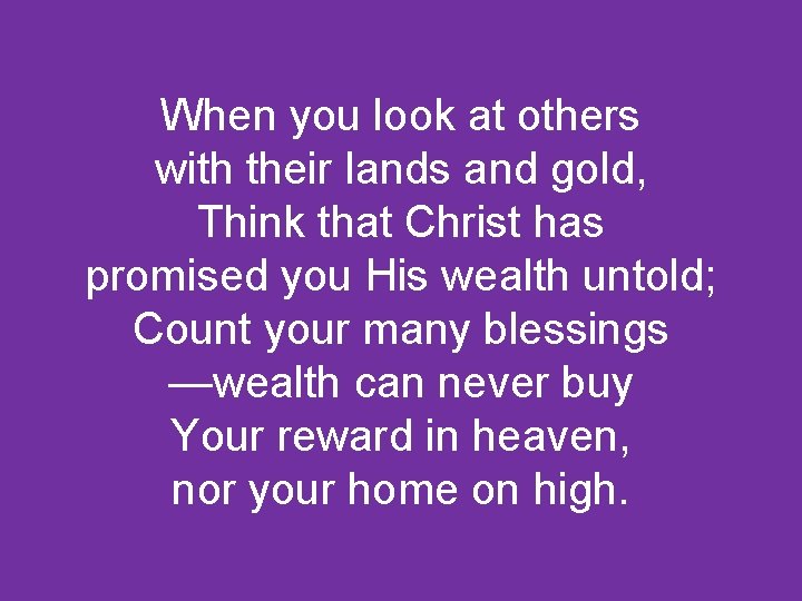 When you look at others with their lands and gold, Think that Christ has