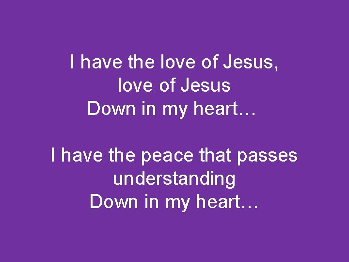 I have the love of Jesus, love of Jesus Down in my heart… I