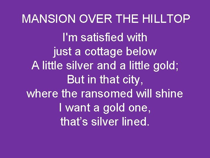 MANSION OVER THE HILLTOP I'm satisfied with just a cottage below A little silver