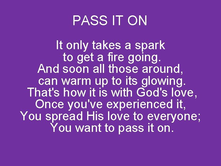  PASS IT ON It only takes a spark to get a fire going.