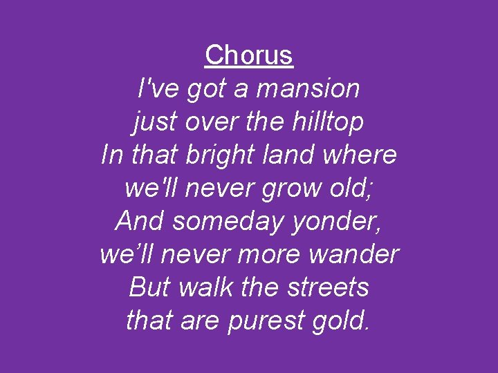 Chorus I've got a mansion just over the hilltop In that bright land where