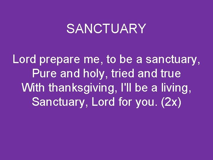 SANCTUARY Lord prepare me, to be a sanctuary, Pure and holy, tried and true