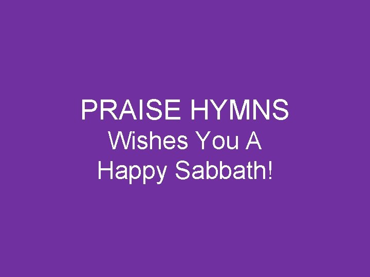 PRAISE HYMNS Wishes You A Happy Sabbath! 