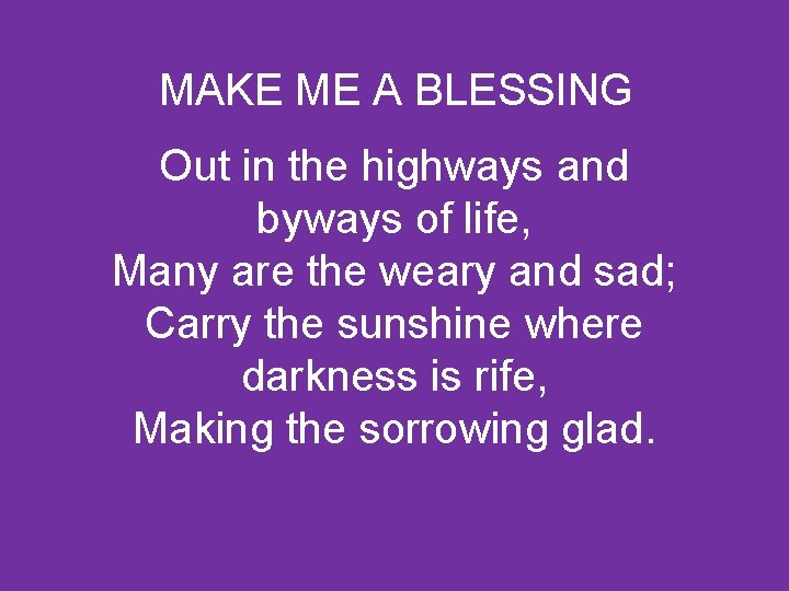 MAKE ME A BLESSING Out in the highways and byways of life, Many are