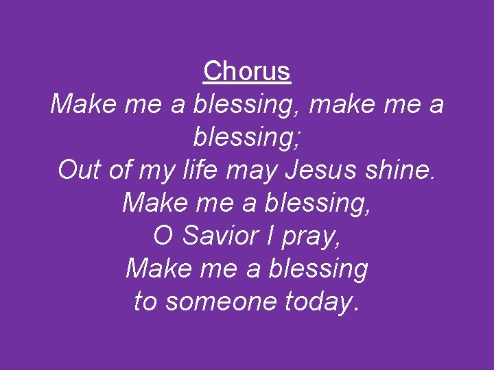 Chorus Make me a blessing, make me a blessing; Out of my life may