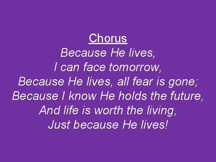 Chorus Because He lives, I can face tomorrow, Because He lives, all fear is