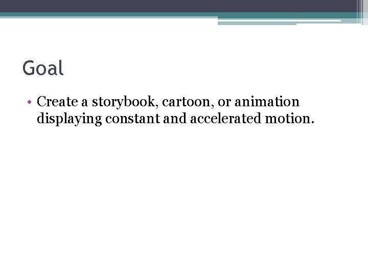 Goal • Create a storybook, cartoon, or animation displaying constant and accelerated motion. 