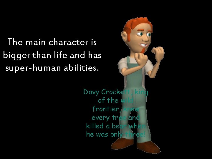 The main character is bigger than life and has super-human abilities. Davy Crockett, king