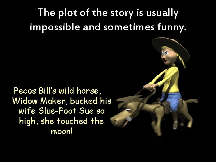 The plot of the story is usually impossible and sometimes funny. Pecos Bill’s wild