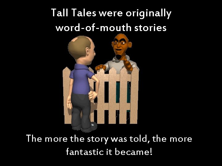 Tall Tales were originally word-of-mouth stories The more the story was told, the more