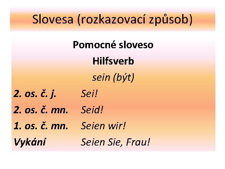 Slovesa (rozkazovací způsob) Pomocné sloveso Hilfsverb sein (být) 2. os. č. j. Sei! 2.