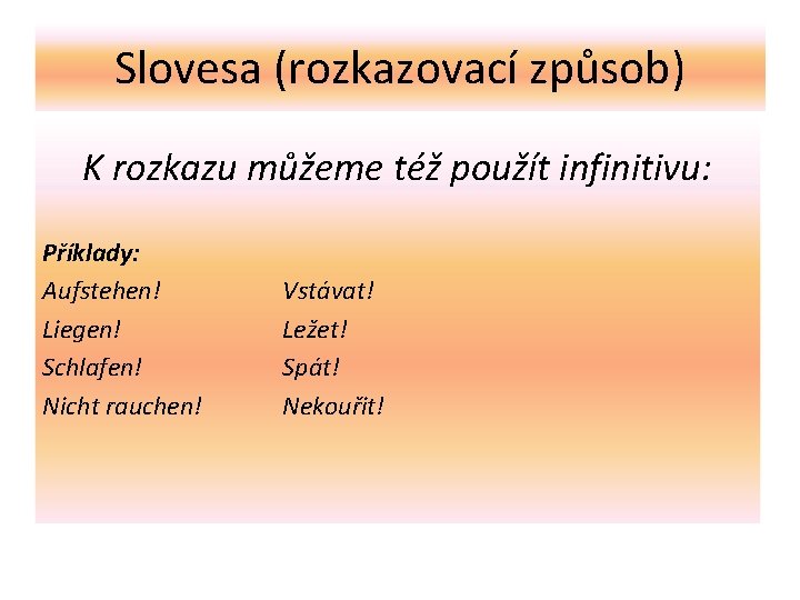 Slovesa (rozkazovací způsob) K rozkazu můžeme též použít infinitivu: Příklady: Aufstehen! Liegen! Schlafen! Nicht