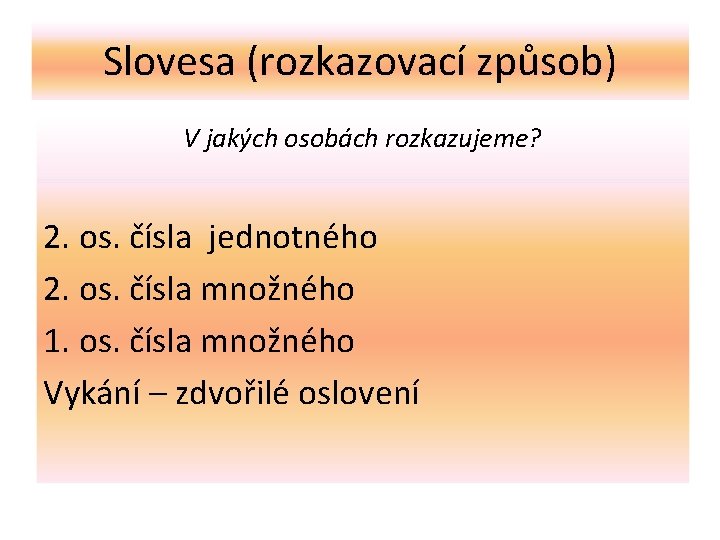 Slovesa (rozkazovací způsob) V jakých osobách rozkazujeme? 2. os. čísla jednotného 2. os. čísla