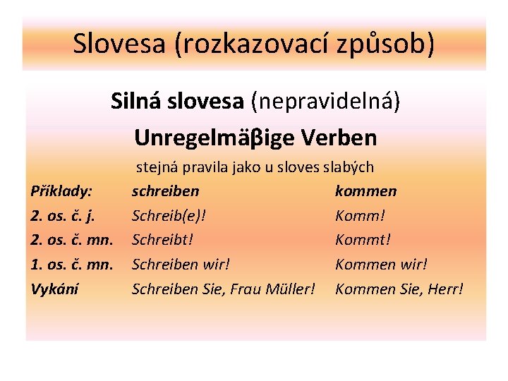 Slovesa (rozkazovací způsob) Silná slovesa (nepravidelná) Unregelmäβige Verben Příklady: 2. os. č. j. 2.