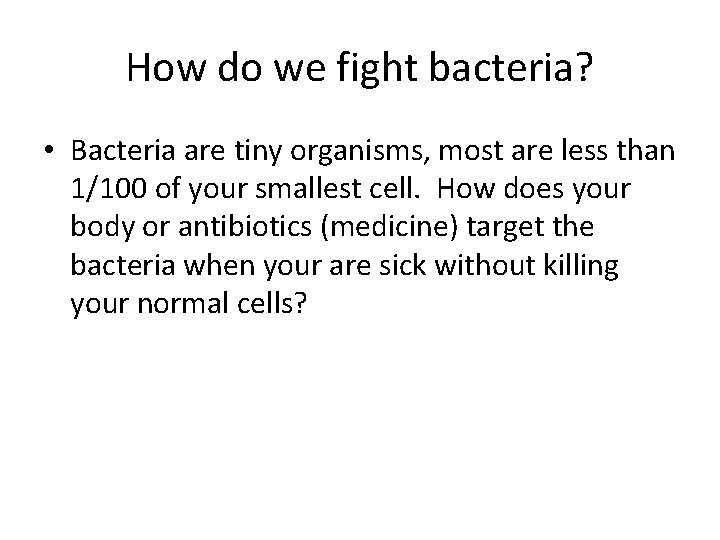 How do we fight bacteria? • Bacteria are tiny organisms, most are less than