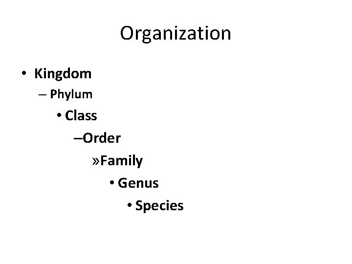 Organization • Kingdom – Phylum • Class –Order » Family • Genus • Species