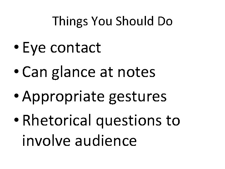 Things You Should Do • Eye contact • Can glance at notes • Appropriate