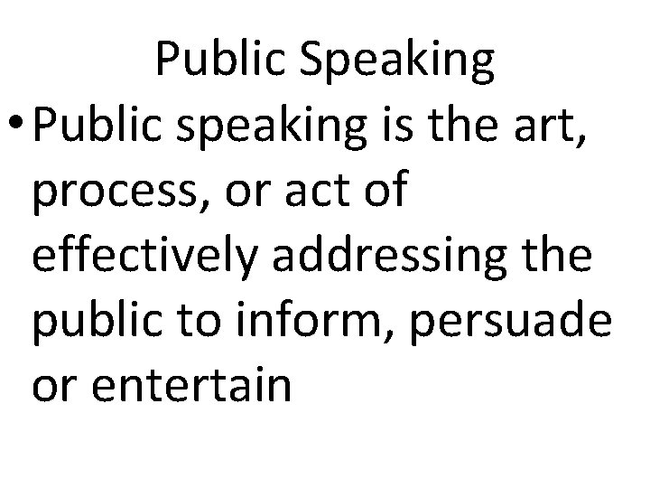 Public Speaking • Public speaking is the art, process, or act of effectively addressing