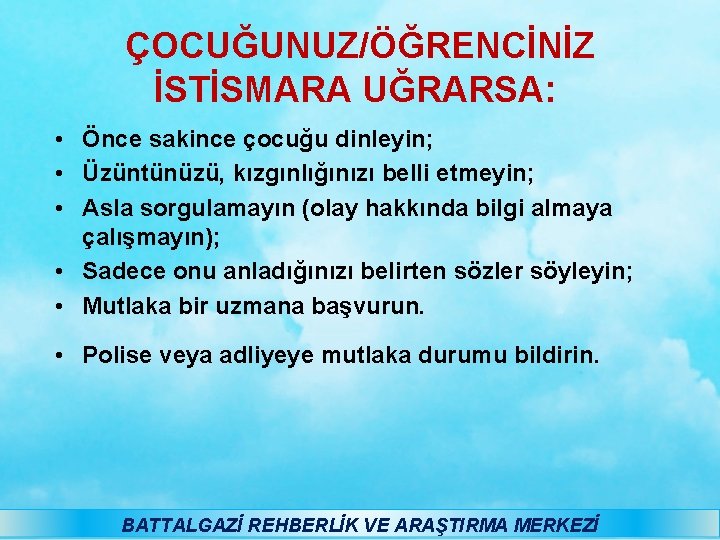 ÇOCUĞUNUZ/ÖĞRENCİNİZ İSTİSMARA UĞRARSA: • Önce sakince çocuğu dinleyin; • Üzüntünüzü, kızgınlığınızı belli etmeyin; •