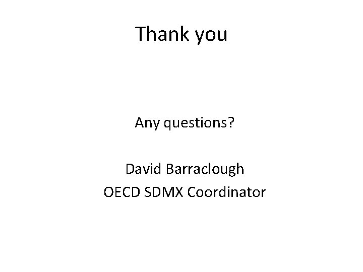 Thank you Any questions? David Barraclough OECD SDMX Coordinator 