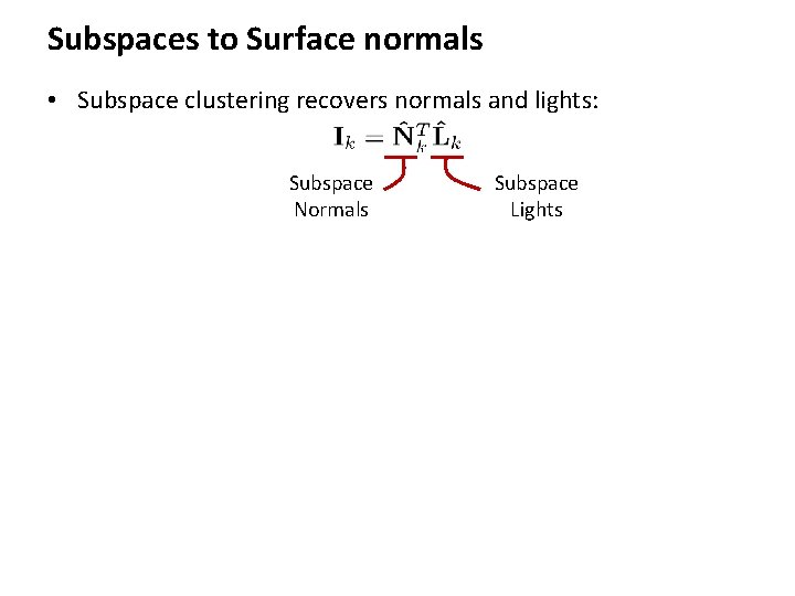 Subspaces to Surface normals • Subspace clustering recovers normals and lights: Subspace Normals Subspace