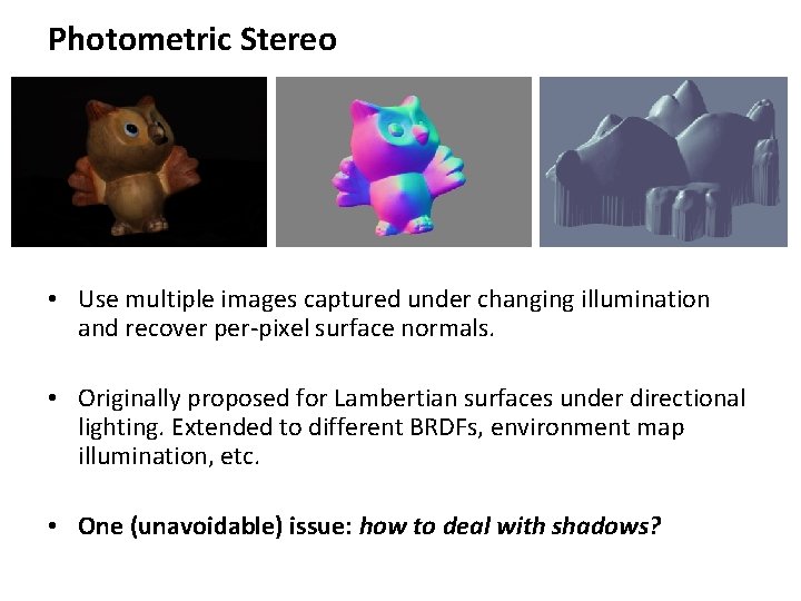 Photometric Stereo • Use multiple images captured under changing illumination and recover per-pixel surface