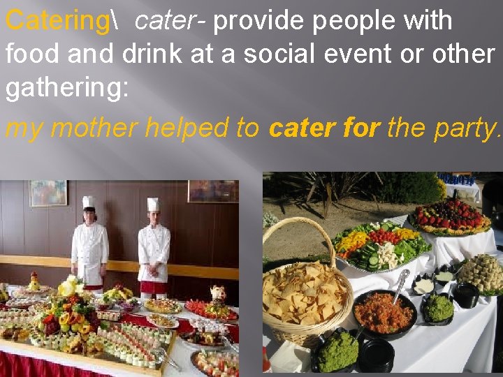 Catering cater- provide people with food and drink at a social event or other