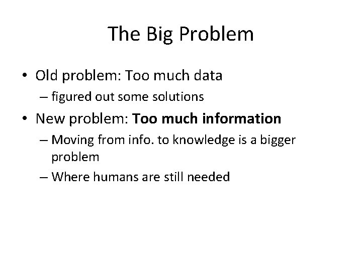 The Big Problem • Old problem: Too much data – figured out some solutions