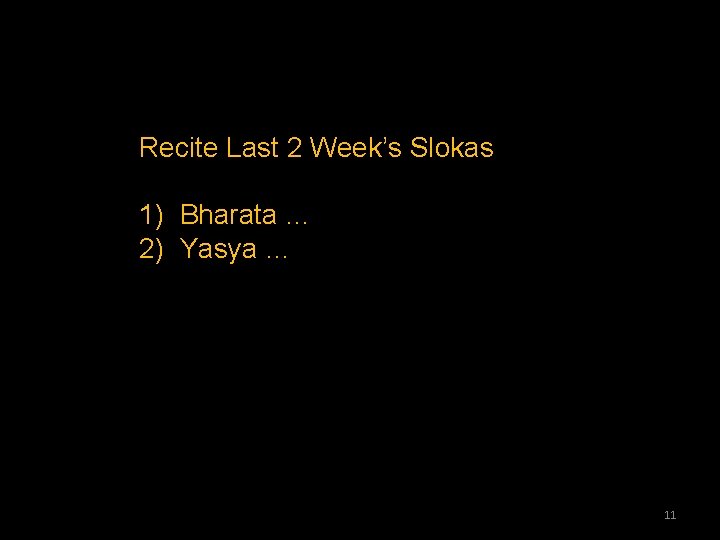 Recite Last 2 Week’s Slokas 1) Bharata … 2) Yasya … 11 