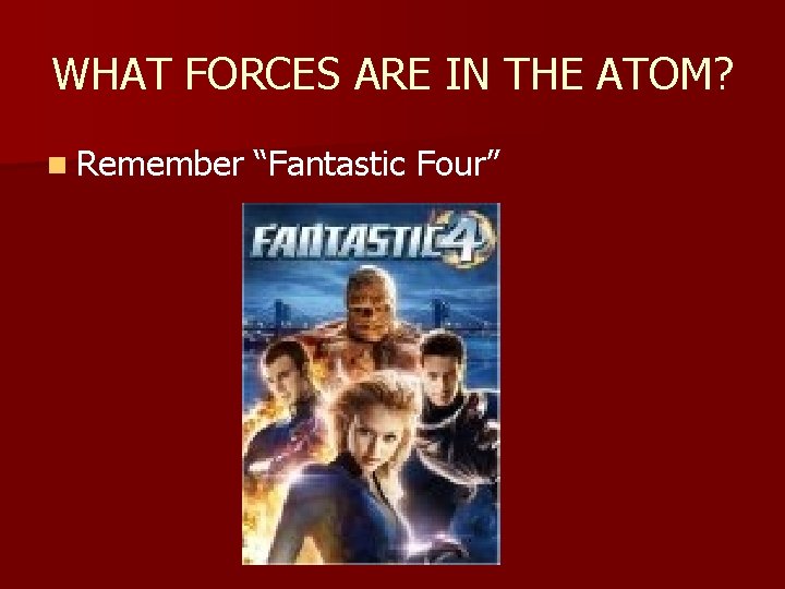 WHAT FORCES ARE IN THE ATOM? n Remember “Fantastic Four” 